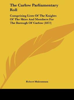 The Carlow Parliamentary Roll: Comprising Lists Of The Knights Of The Shire And Members For The Borough Of Carlow (1872)