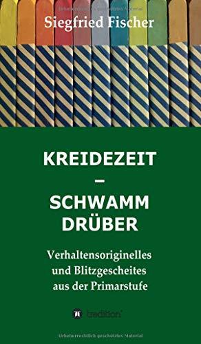 KREIDEZEIT - SCHWAMM DRÜBER: Verhaltensoriginelles und Blitzgescheites aus der Primarstufe