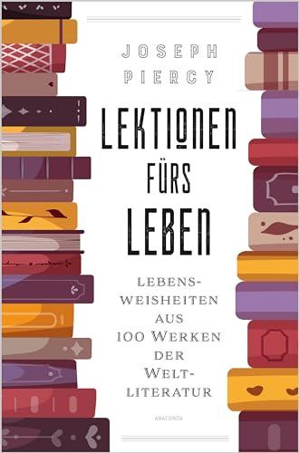 Lektionen fürs Leben. Lebensweisheiten aus 100 Werken der Weltliteratur: Große Fragen beantwortet von großen AutorInnen. Der literarische Lebensratgeber