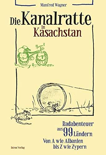 Die Kanalratte in Kasachstan: Radabenteuer aus 99Ländern von A wie Albanien bis Z wie Zypern