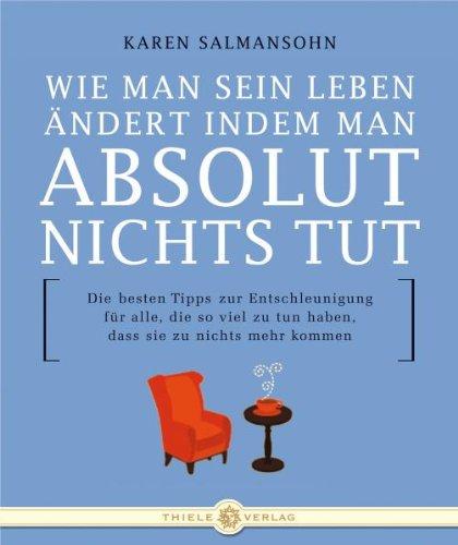 Wie man sein Leben ändert indem man absolut Nichts tut: Die besten Tipps zur Entschleunigung für alle, die so viel zu tun haben, dass sie zu nichts mehr kommen