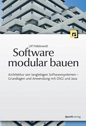 Software modular bauen: Architektur von langlebigen Softwaresystemen - Grundlagen und Anwendung mit OSGi und Java