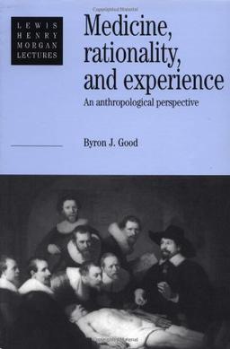 Medicine, Rationality, and Experience: An Anthropological Perspective (Lewis Henry Morgan Lectures)