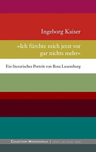 Ich fürchte mich jetzt vor gar nichts mehr: Ein literarisches Porträt von Rosa Luxemburg