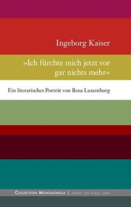 Ich fürchte mich jetzt vor gar nichts mehr: Ein literarisches Porträt von Rosa Luxemburg