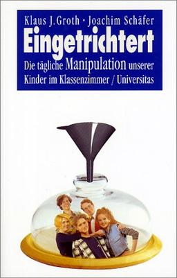 Eingetrichtert. Die tägliche Manipulation unserer Kinder im Klassenzimmer