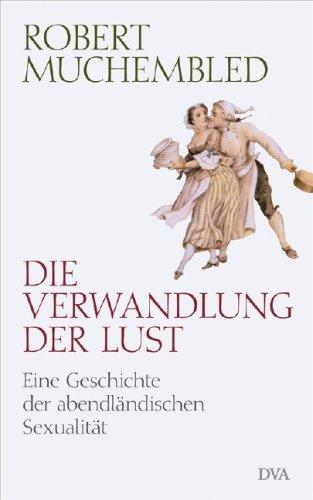 Die Verwandlung der Lust: Eine Geschichte der abendländischen Sexualität