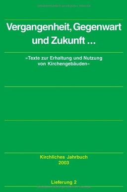 Kirchliches Jahrbuch für die  Evangelische Kirche in Deutschland: "Vergangenheit, Gegenwart und Zukunft ...": Texte zur Erhaltung und Nutzung von Kirchengebäuden. Jg 130/2003