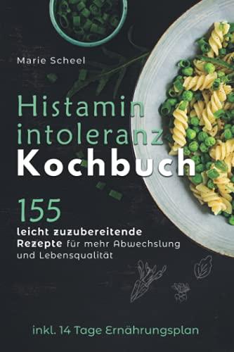 Histaminintoleranz-Kochbuch: 155 leicht zuzubereitende Rezepte für mehr Abwechslung und Lebensqualität