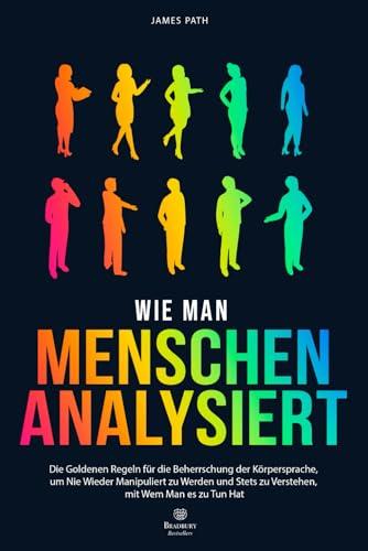 WIE MAN MENSCHEN ANALYSIERT: Die Goldenen Regeln für die Beherrschung der Körpersprache, um Nie Wieder Manipuliert zu Werden und Stets zu Verstehen, ... Entwicklung und Ihren persönlichen Erfolg)