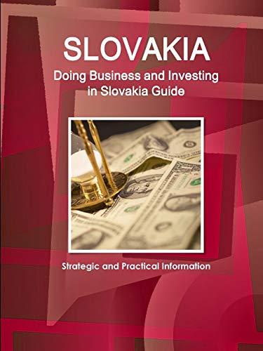 Slovakia: Doing Business and Investing in Slovakia Guide Strategic and Practical Information