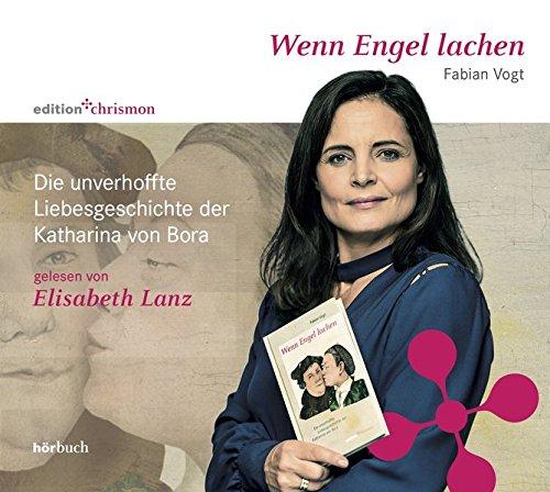 Wenn Engel lachen: Die unverhoffte Liebesgeschichte der Katharina von Bora