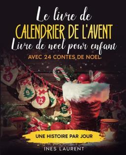 Le livre de calendrier de l'Avent: Livre de noel pour enfant - Avec 24 contes de noel - Une histoire par jour - À lire à haute voix et pour les premiers lecteurs - La préparation idéale pour Noël