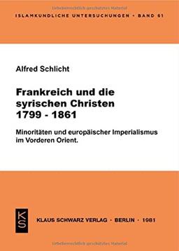 Frankreich und die syrischen Christen 1799-1861: Minoritäten u. europ. Imperialismus im Vorderen Orient (Islamkundliche Untersuchungen)