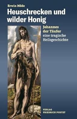 Heuschrecken und wilder Honig: Johannes der Täufer – eine tragische Heilsgeschichte