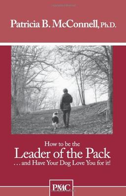 How to Be the Leader of the Pack: And Have Your Dog Love You for It!