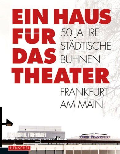 Ein Haus für das Theater: 50 Jahre Städtische Bühnen Frankfurt am Main