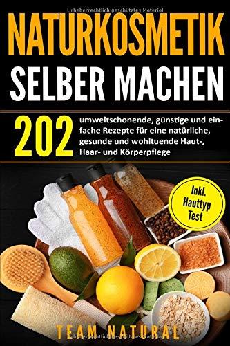 Naturkosmetik selber machen: 202 umweltschonende, günstige und einfache Rezepte für eine natürliche, gesunde und wohltuende Haut-, Haar- und Körperpflege | inkl. Hauttyptest