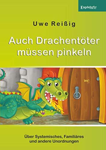 Auch Drachentöter müssen pinkeln: Über Systemisches, Familiäres und andere Unordnungen