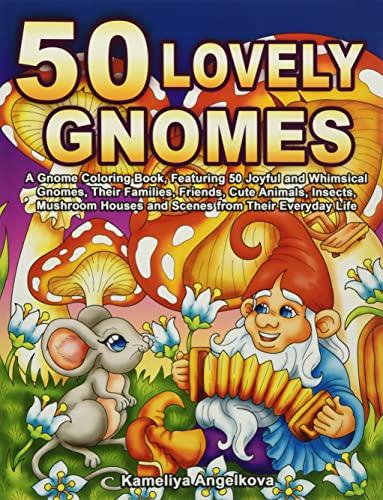 50 Lovely Gnomes: A Gnome Coloring Book, Featuring 50 Joyful and Whimsical Gnomes, Their Families, Friends, Cute Animals, Insects, Mushroom Houses and Scenes from Their Everyday Life