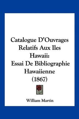 Catalogue D'Ouvrages Relatifs Aux Iles Hawaii: Essai De Bibliographie Hawaiienne (1867)