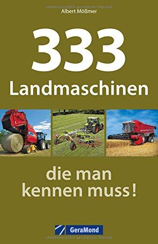 Landmaschinen Typenkompass: 333 Landmaschinen, die man kennen muss! Nutzfahrzeuge der Landwirtschaft im übersichtlichen Typenatlas.