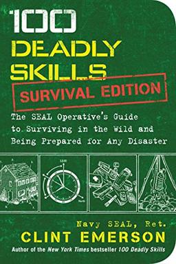 100 Deadly Skills: Survival Edition: The SEAL Operative's Guide to Surviving in the Wild and Being Prepared for Any Disaster