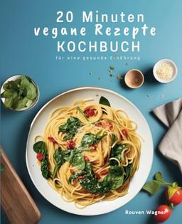 20 Minuten Kochbuch: Schnelle vegane Rezepte für eine gesunde Ernährung