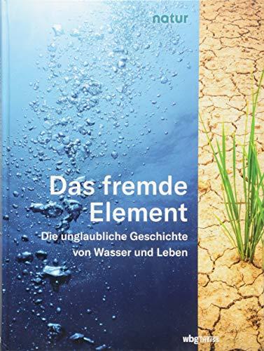 Das fremde Element: Die unglaubliche Geschichte von Wasser und Leben