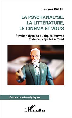 La psychanalyse, la littérature, le cinéma et vous : psychanalyse de quelques oeuvres et de ceux qui les aiment