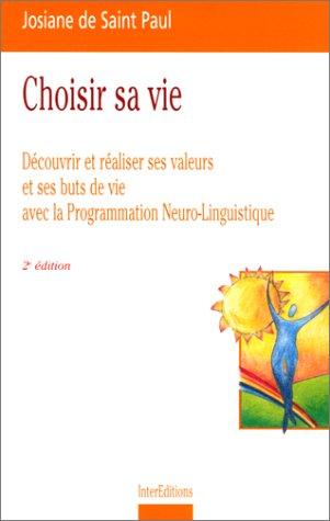 Choisir sa vie : découvrir et réaliser ses valeurs et ses buts de vie avec la programmation neuro-linguistique