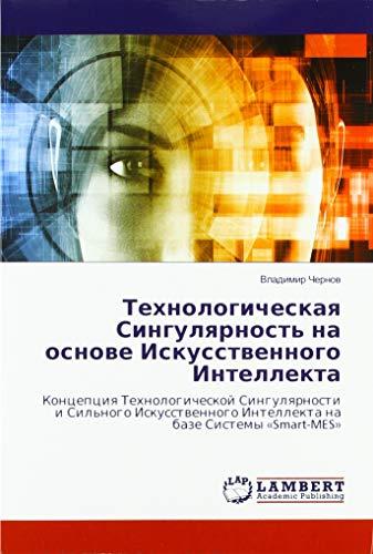 Технологическая Сингулярность на основе Искусственного Интеллекта: Концепция Технологической Сингулярности и Сильного Искусственного Интеллекта на базе Системы «Smart-MES»