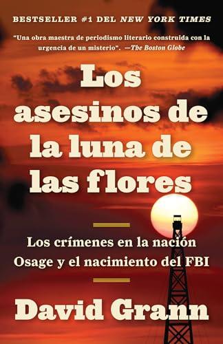 Los Asesinos de la Luna de Las Flores: Los Crímenes En La Nación Osage Y El Nacimiento del FBI: Los crímenes en la nación Osage y el ... / The Osage Murders and the Birth of the FBI