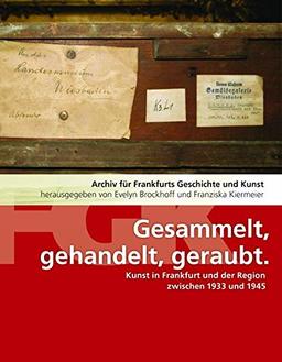 Gesammelt, gehandelt, geraubt: Kunst in Frankfurt und der Region zwischen 1933 und 1945 (Archiv für Frankfurts Geschichte und Kunst)