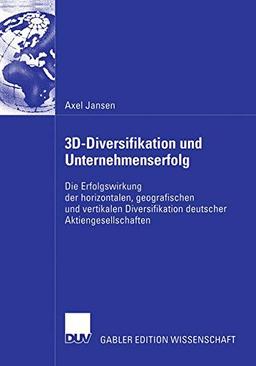 3D-Diversifikation und Unternehmenserfolg: Die Erfolgswirkung der horizontalen, geografischen und vertikalen Diversifikation deutscher Aktiengesellschaften