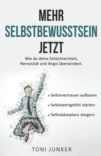 Mehr Selbstbewusstsein jetzt: Wie du deine Schüchternheit, Nervosität und Angst überwindest. Selbstvertrauen aufbauen. Selbstwertgefühl stärken. Selbstakzeptanz steigern.