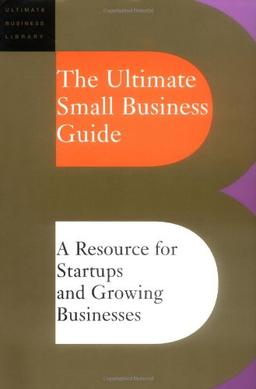 The Ultimate Small Business Guide: A Resource For Startups And Growing Businesses: The Ultimate Guide for Startups and Growing Businesses (Ultimate Business Library)