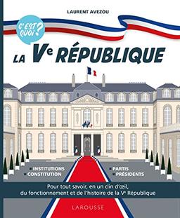 La Ve République, c'est quoi ? : pour tout savoir, en un clin d'oeil, du fonctionnement et de l'histoire de la Ve République : institutions, constitution, partis, présidents