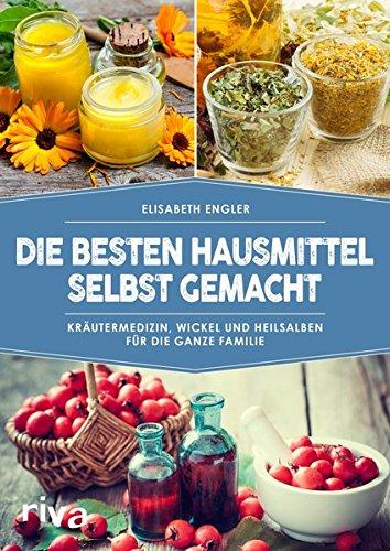 Die besten Hausmittel selbst gemacht: Kräutermedizin, Wickel und Heilsalben für die ganze Familie