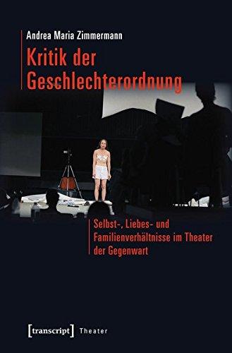 Kritik der Geschlechterordnung: Selbst-, Liebes- und Familienverhältnisse im Theater der Gegenwart