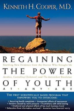 Regaining the Power of Youth at Any Age: Startling New Evidence from the Doctor Who Brought Us Aerobics, Controlling Cholesterol and the Antioxidant R