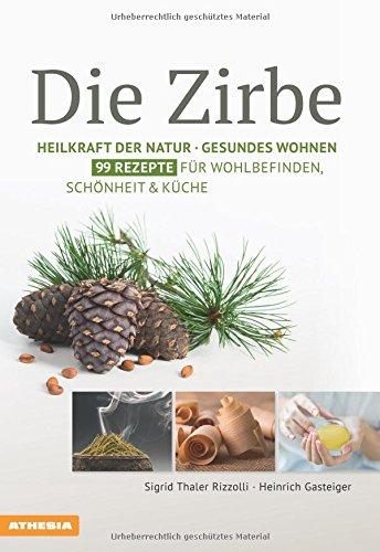 Die Zirbe: Heilkraft der Natur - Gesundes Wohnen - 99 Rezepte für Wohlbefinden, Schönheit & Küche