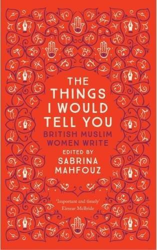 The Things I Would Tell You: British Muslim Women Write