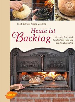 Heute ist Backtag: Rezepte, Feste und Geschichten rund um den Holzbackofen