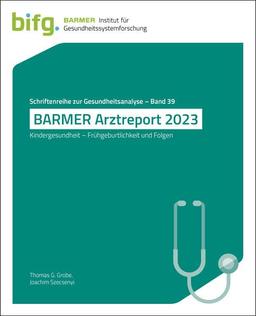 BARMER Arztreport 2023: Kindergesundheit – Frühgeburtlichkeit und Folgen (Schriftenreihe zur Gesundheitsanalyse)