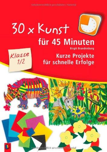 30 x Kunst für 45 Minuten - Klasse 1/2: Kurze Projekte für schnelle Erfolge