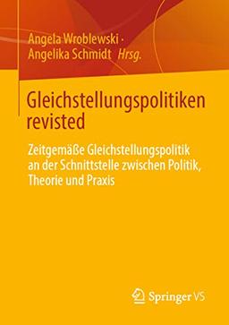 Gleichstellungspolitiken revisted: Zeitgemäße Gleichstellungspolitik an der Schnittstelle zwischen Politik, Theorie und Praxis