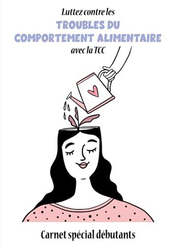 Luttez contre les Troubles du Comportement Alimentaire avec la TCC - Carnet spécial débutants: ❤️ Chaque jour, votre carnet de Thérapie Cognitivo ... accompagne dans votre recherche du bonheur