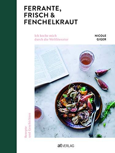 Ferrante, Frisch & Fenchelkraut: Ich koche mich durch die Weltliteratur. Rezepte und Geschichten