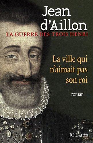 La guerre des trois Henri. Vol. 3. La ville qui n'aimait pas son roi